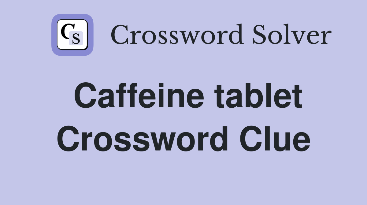 Caffeine tablet Crossword Clue