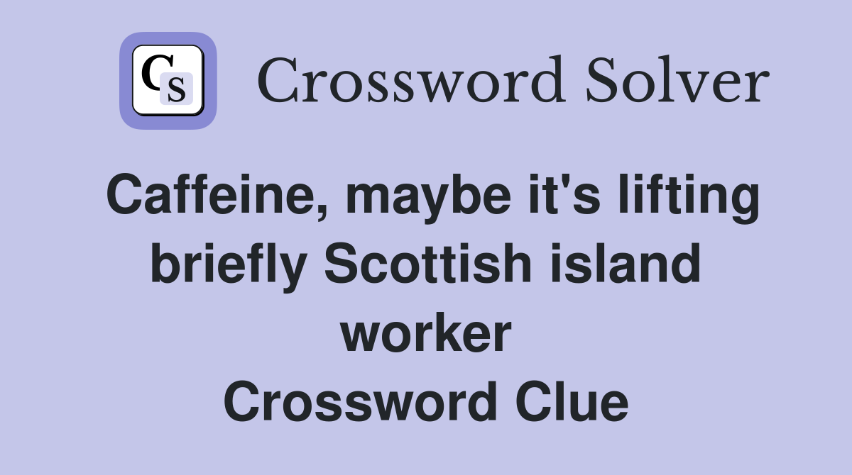 Caffeine, maybe it's lifting briefly Scottish island worker Crossword Clue