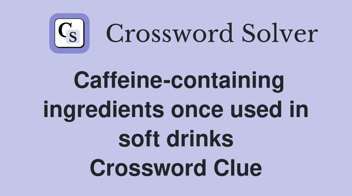 Caffeine-containing ingredients once used in soft drinks Crossword Clue