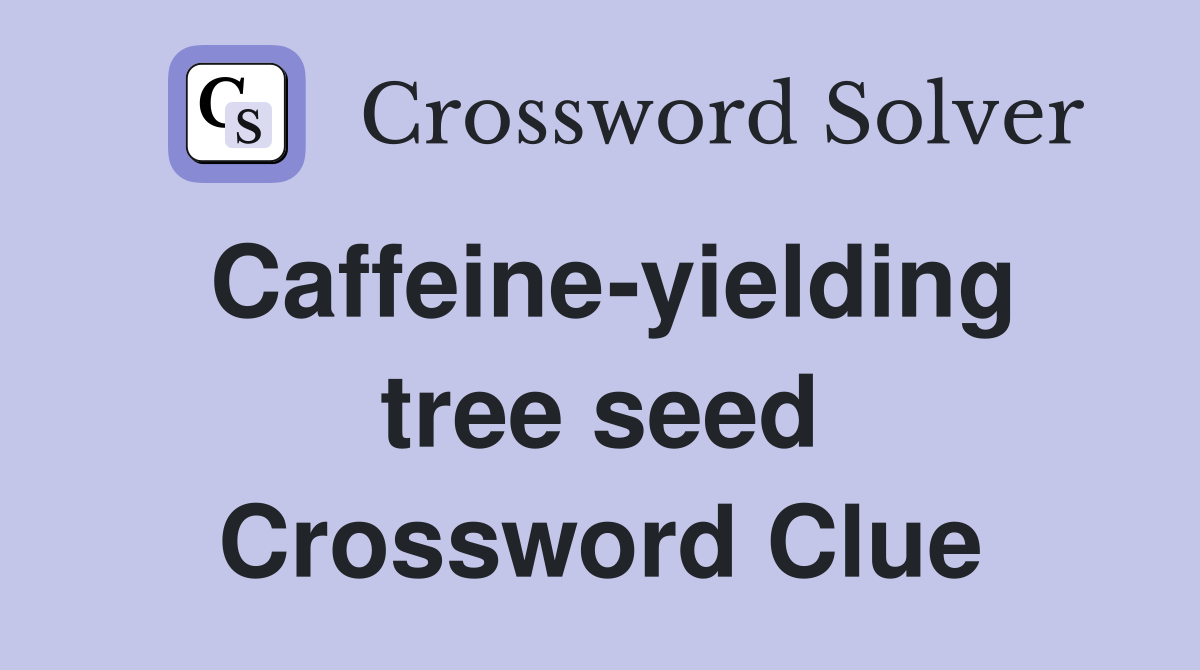 Caffeine-yielding tree seed Crossword Clue