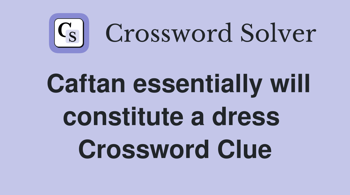 Caftan essentially will constitute a dress  Crossword Clue
