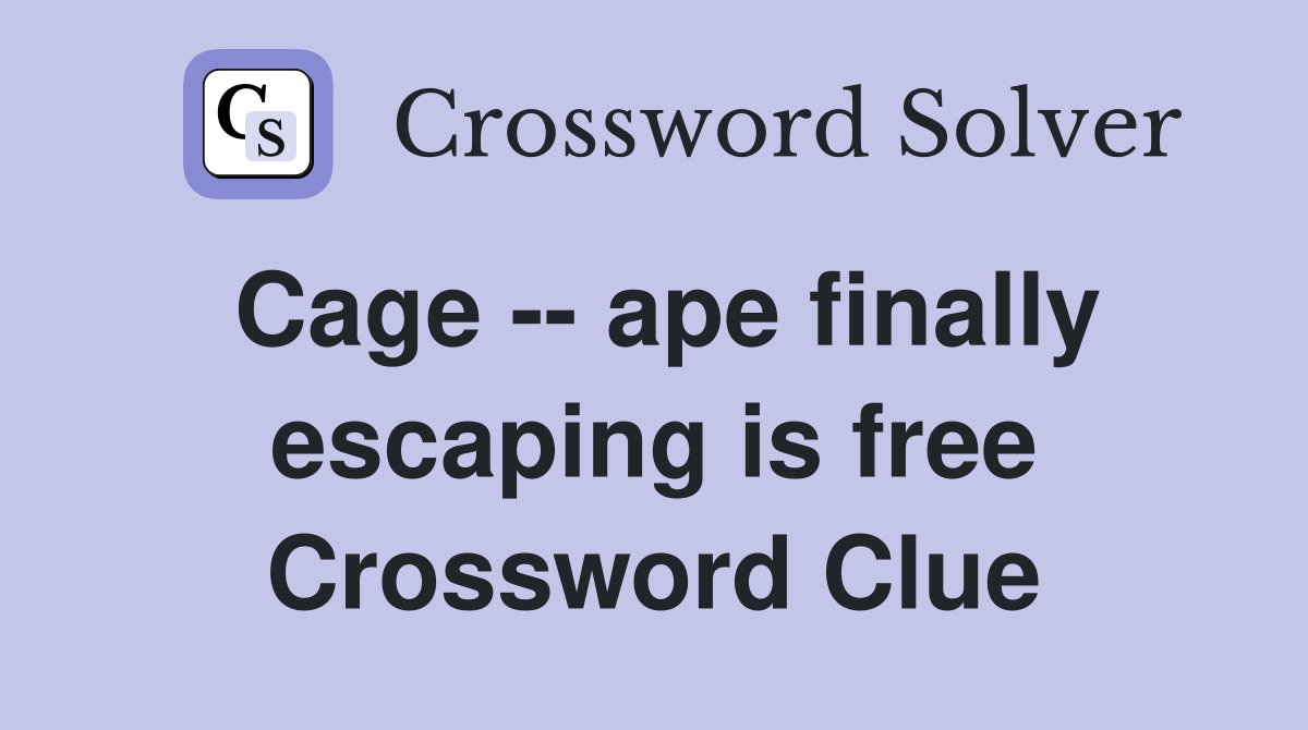 Cage -- ape finally escaping is free Crossword Clue