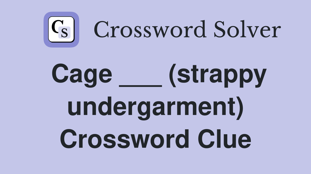 Cage ___ (strappy undergarment) Crossword Clue