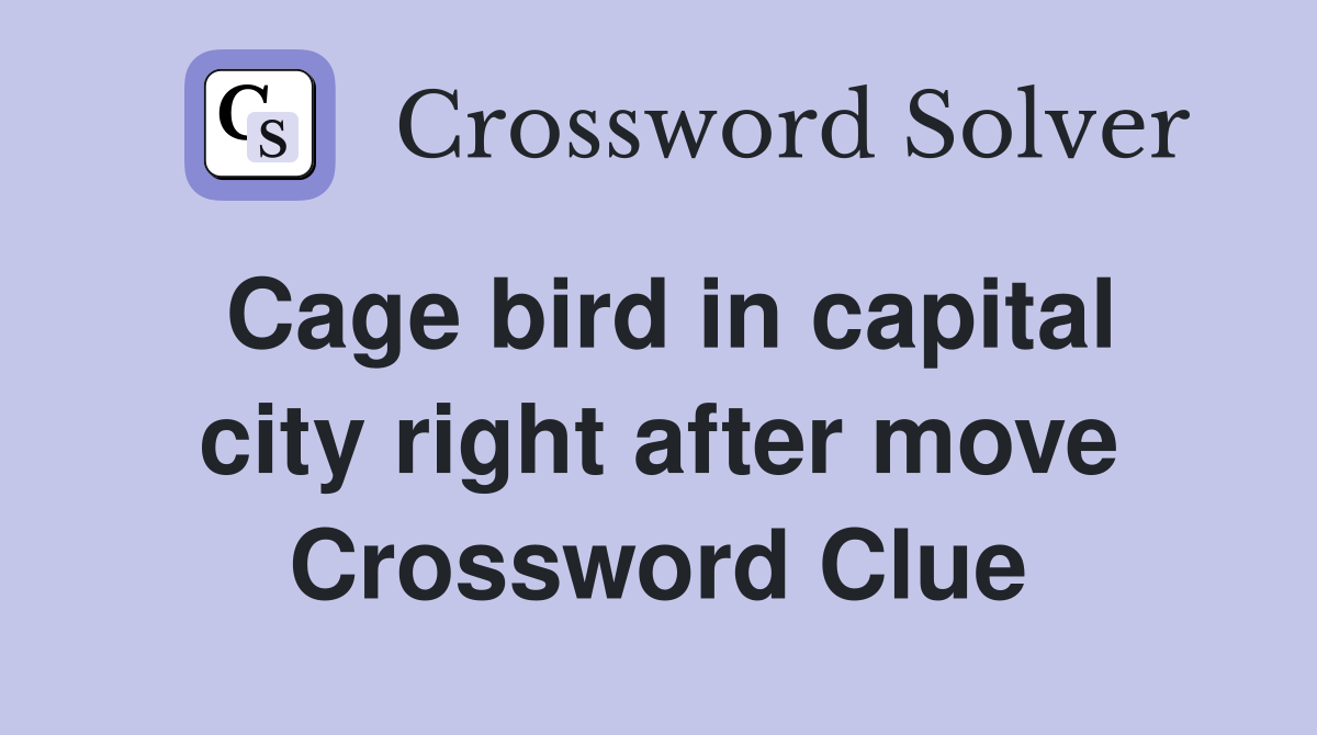 Cage bird in capital city right after move Crossword Clue