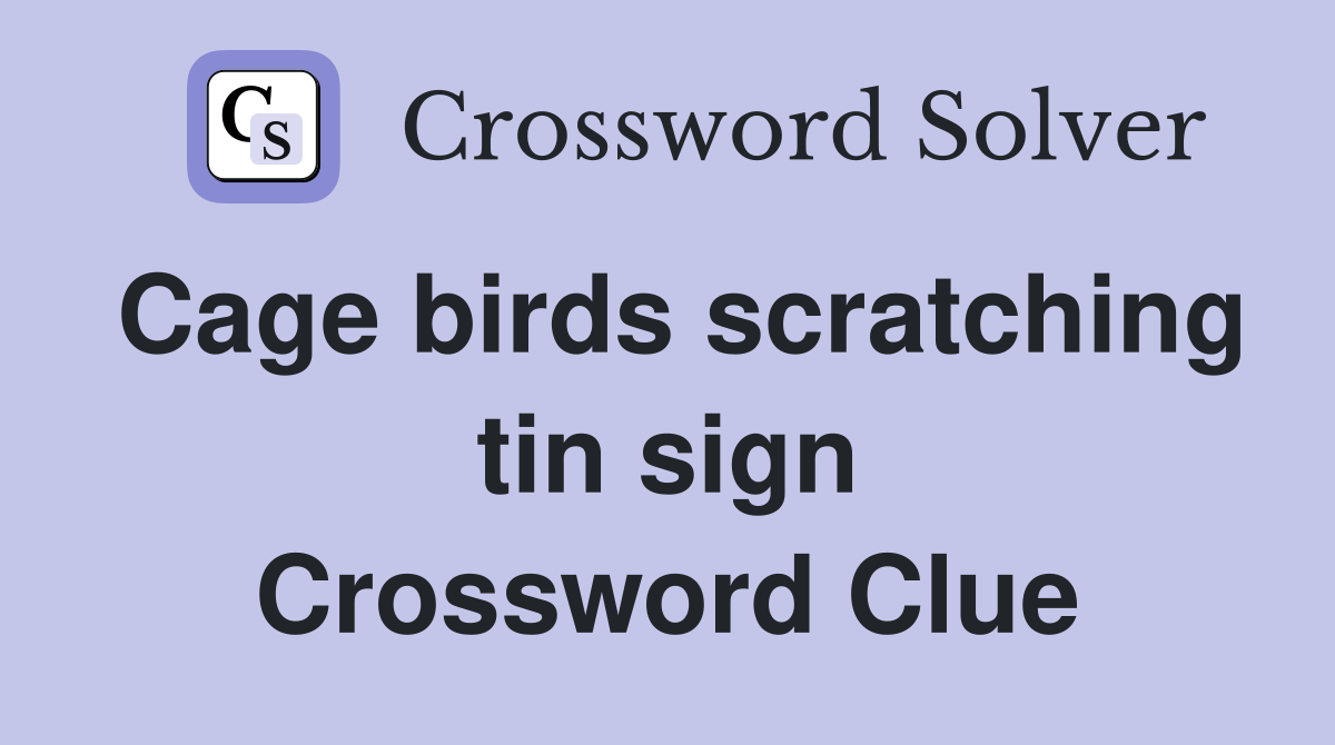Cage birds scratching tin sign Crossword Clue
