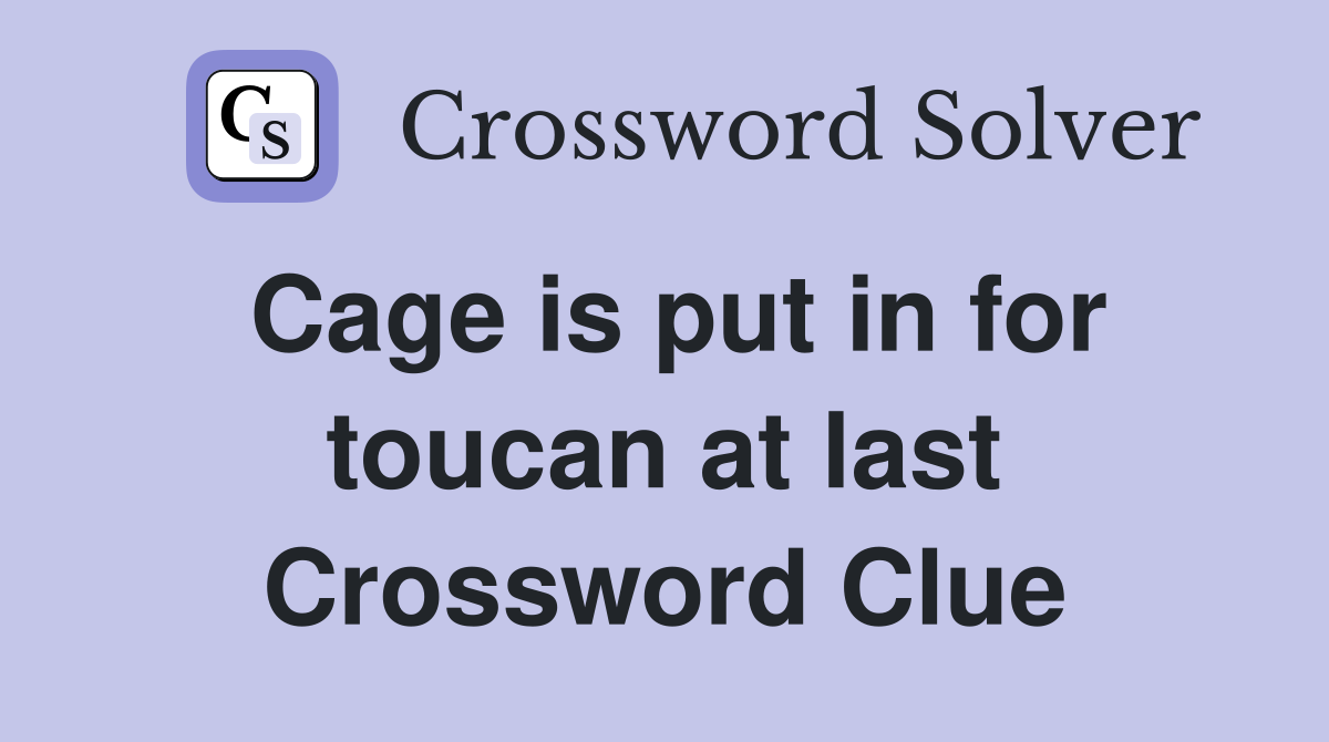 Cage is put in for toucan at last Crossword Clue