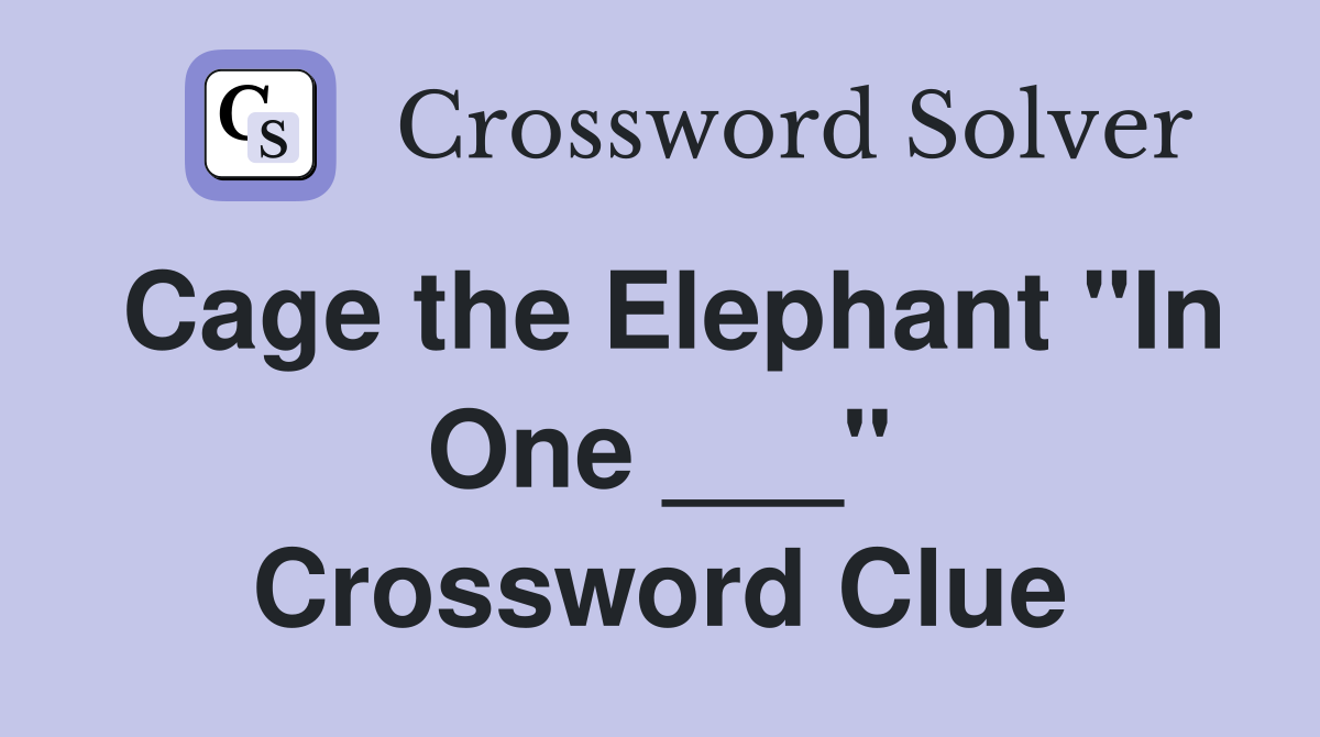 Cage the Elephant "In One ___" Crossword Clue