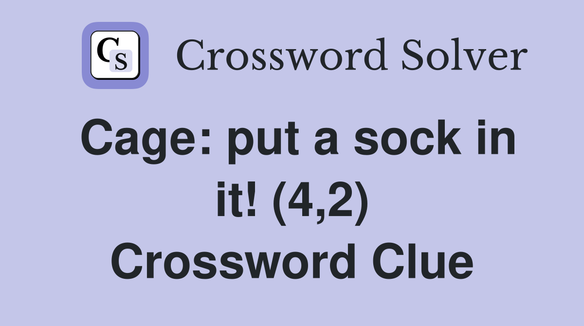 Cage: put a sock in it! (4,2) Crossword Clue