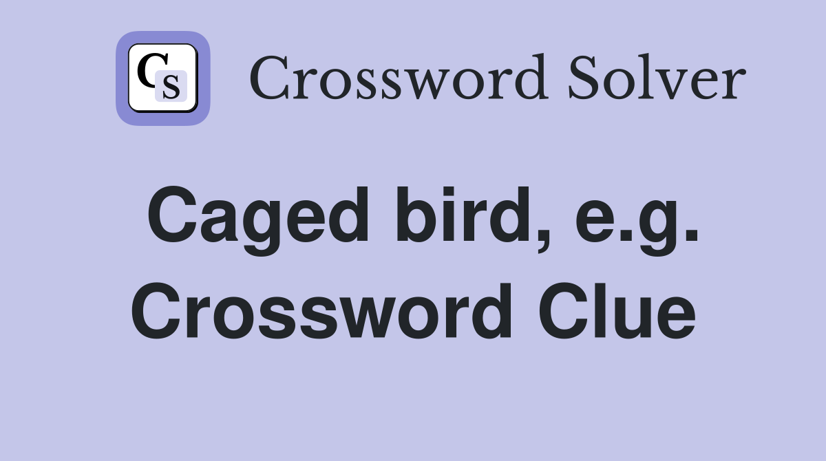 Caged bird, e.g. Crossword Clue