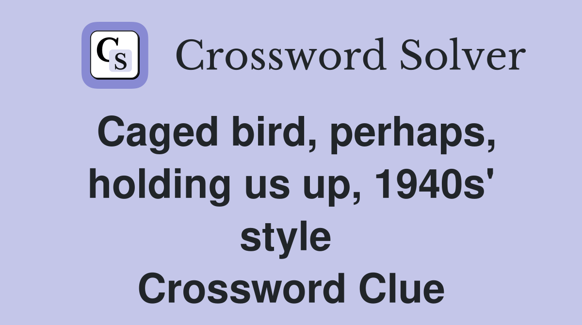 Caged bird, perhaps, holding us up, 1940s' style  Crossword Clue