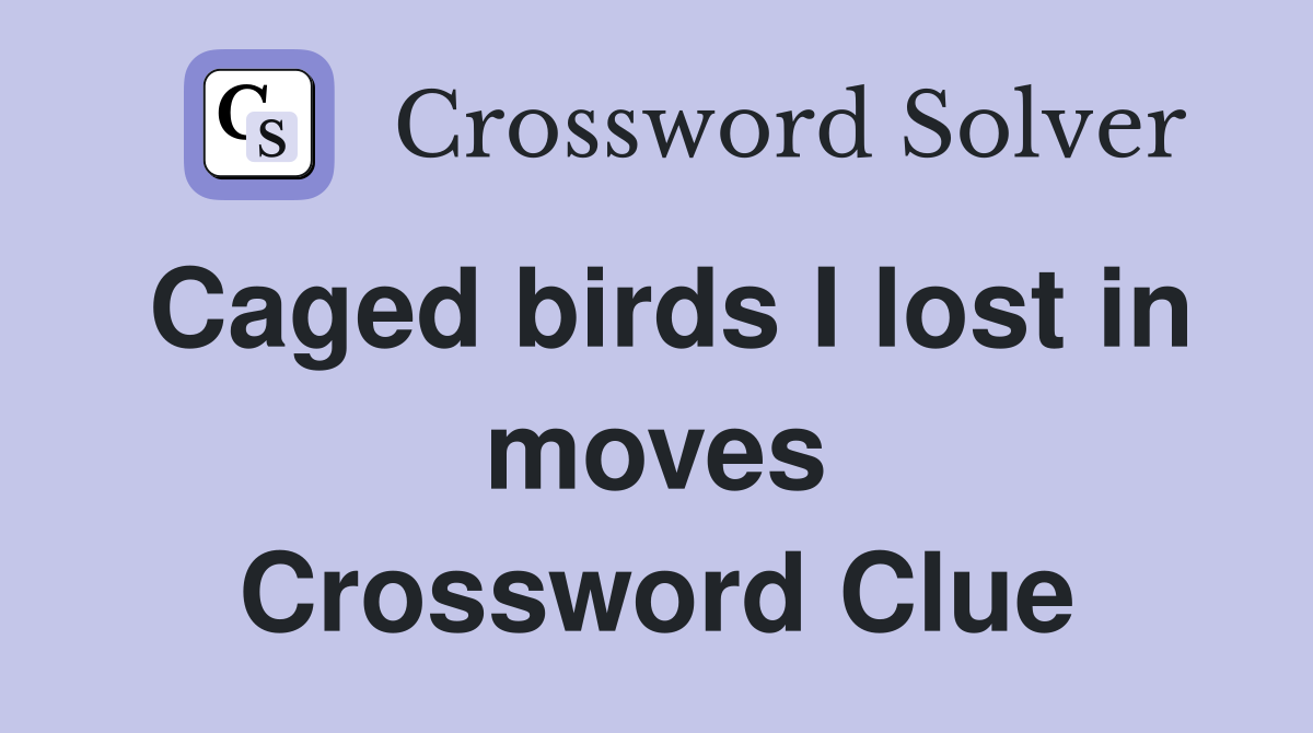 Caged birds I lost in moves Crossword Clue