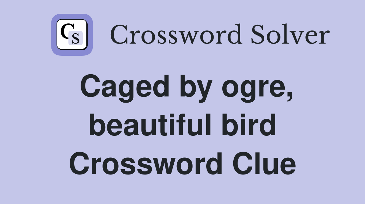 Caged by ogre, beautiful bird Crossword Clue