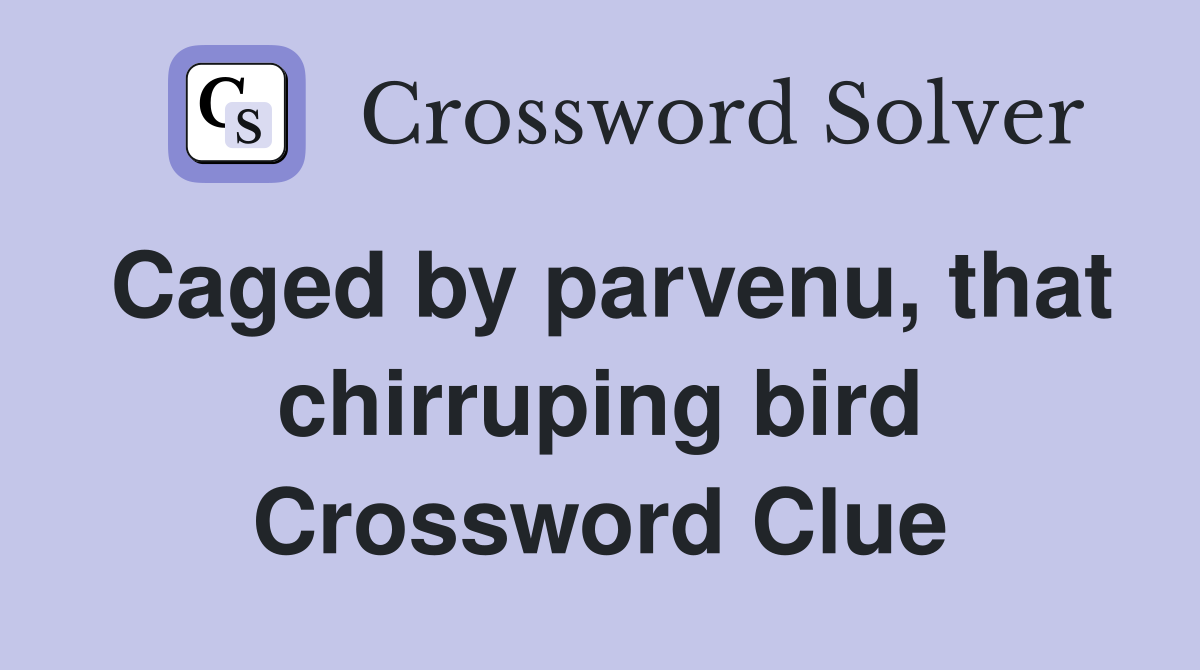 Caged by parvenu, that chirruping bird Crossword Clue