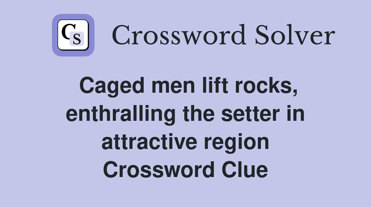 Caged men lift rocks, enthralling the setter in attractive region Crossword Clue
