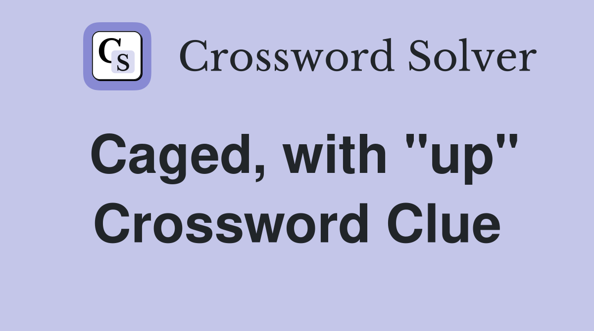 Caged, with "up" Crossword Clue