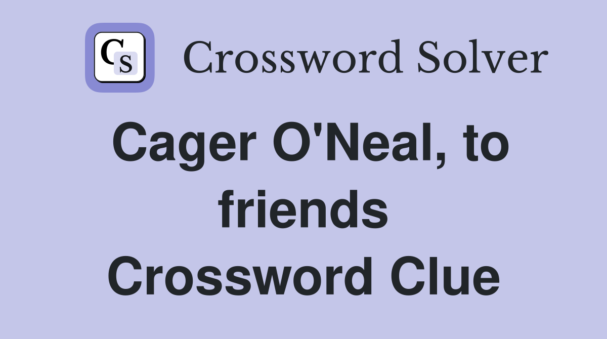 Cager O'Neal, to friends Crossword Clue
