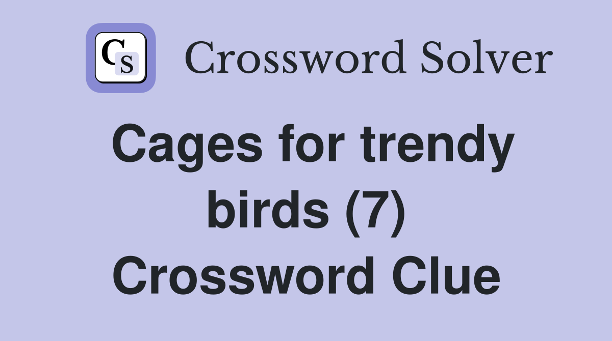 Cages for trendy birds (7) Crossword Clue