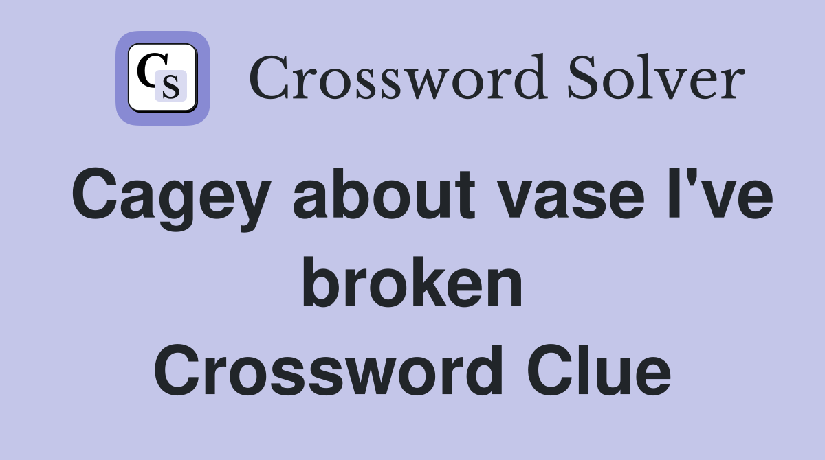 Cagey about vase I've broken Crossword Clue