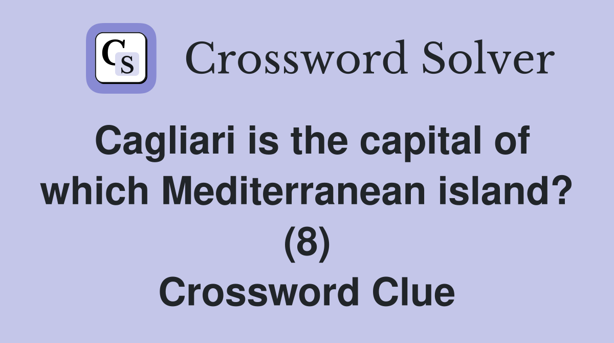 Cagliari is the capital of which Mediterranean island? (8) Crossword Clue