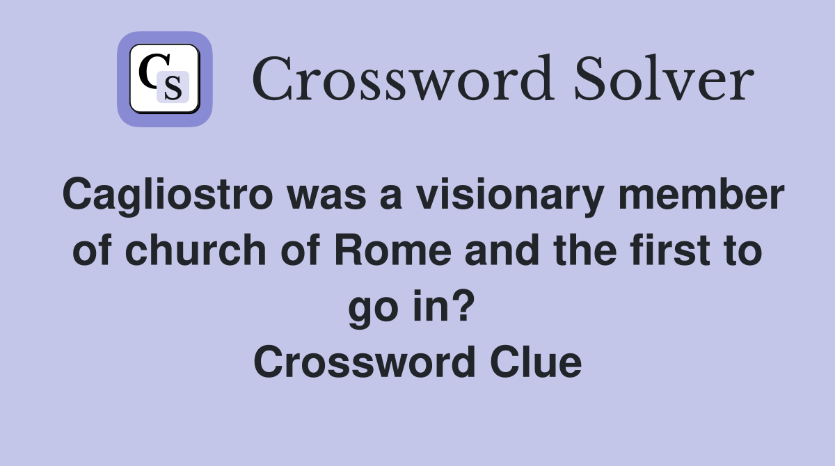 Cagliostro was a visionary member of church of Rome and the first to go in?  Crossword Clue