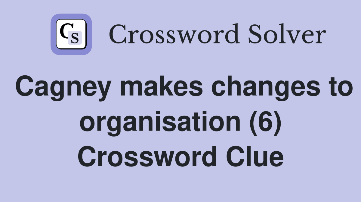 Cagney makes changes to organisation (6) Crossword Clue