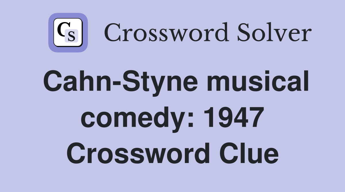 Cahn-Styne musical comedy: 1947 Crossword Clue