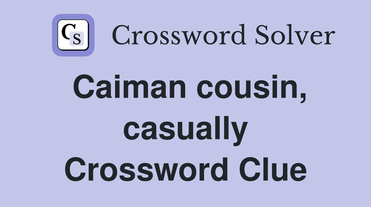 Caiman cousin, casually Crossword Clue