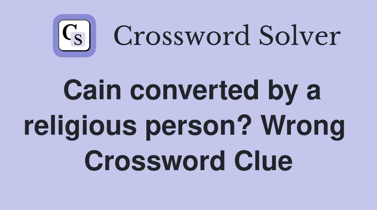 Cain converted by a religious person? Wrong  Crossword Clue