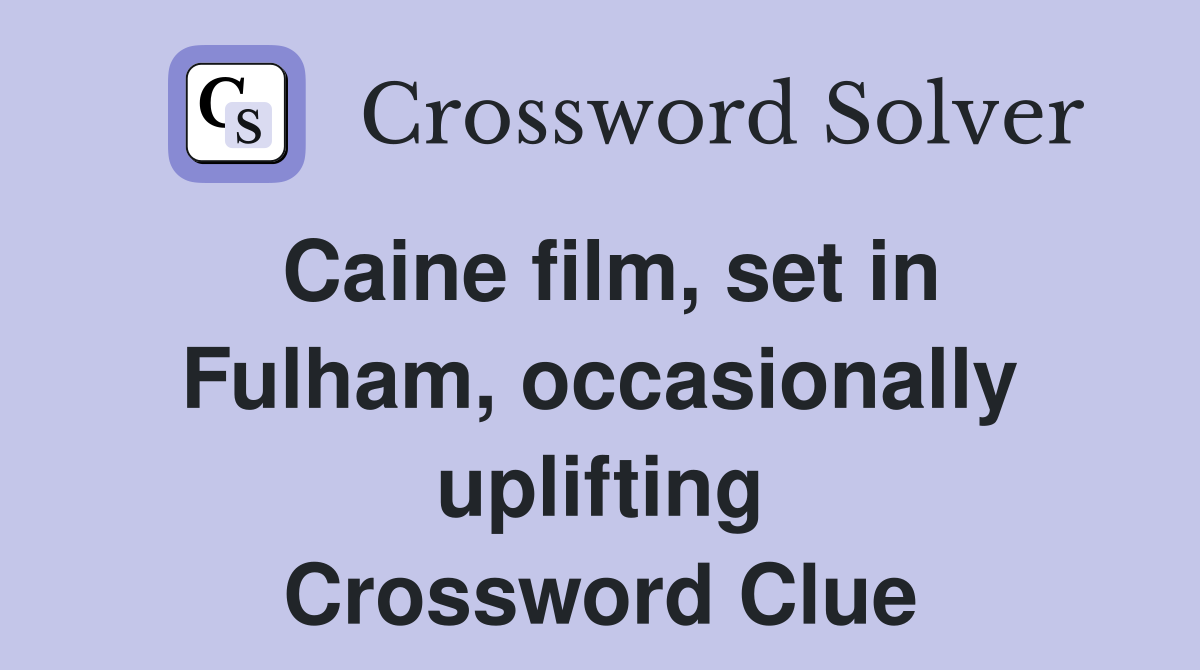 Caine film, set in Fulham, occasionally uplifting Crossword Clue