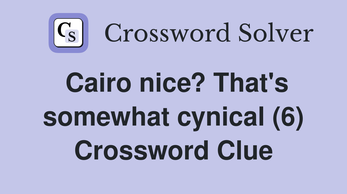 Cairo nice? That's somewhat cynical (6) Crossword Clue