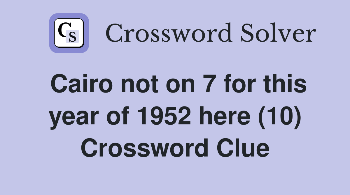 Cairo not on 7 for this year of 1952 here (10) Crossword Clue