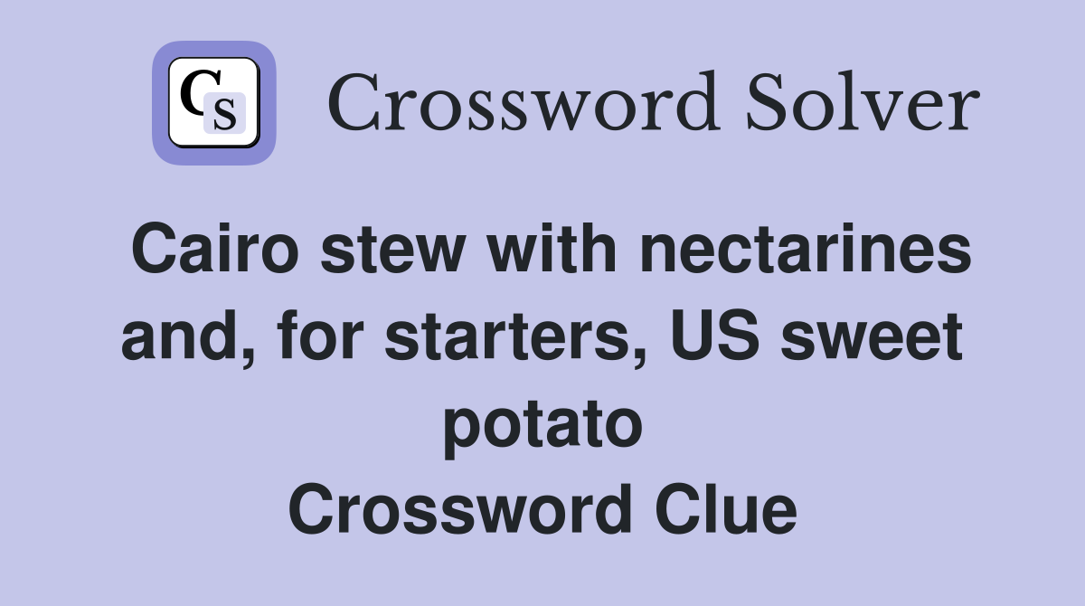 Cairo stew with nectarines and, for starters, US sweet potato Crossword Clue
