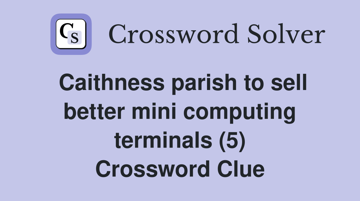 Caithness parish to sell better mini computing terminals (5) Crossword Clue