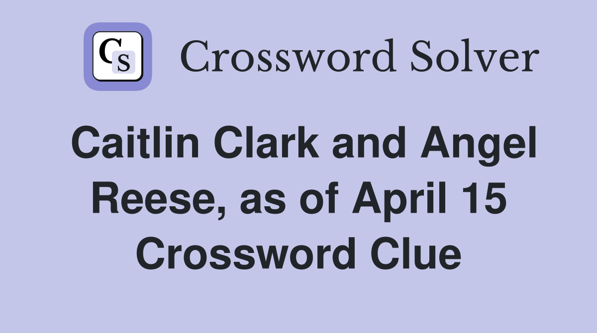 Caitlin Clark and Angel Reese, as of April 15 Crossword Clue
