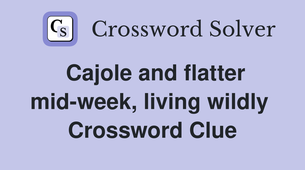 Cajole and flatter mid-week, living wildly  Crossword Clue