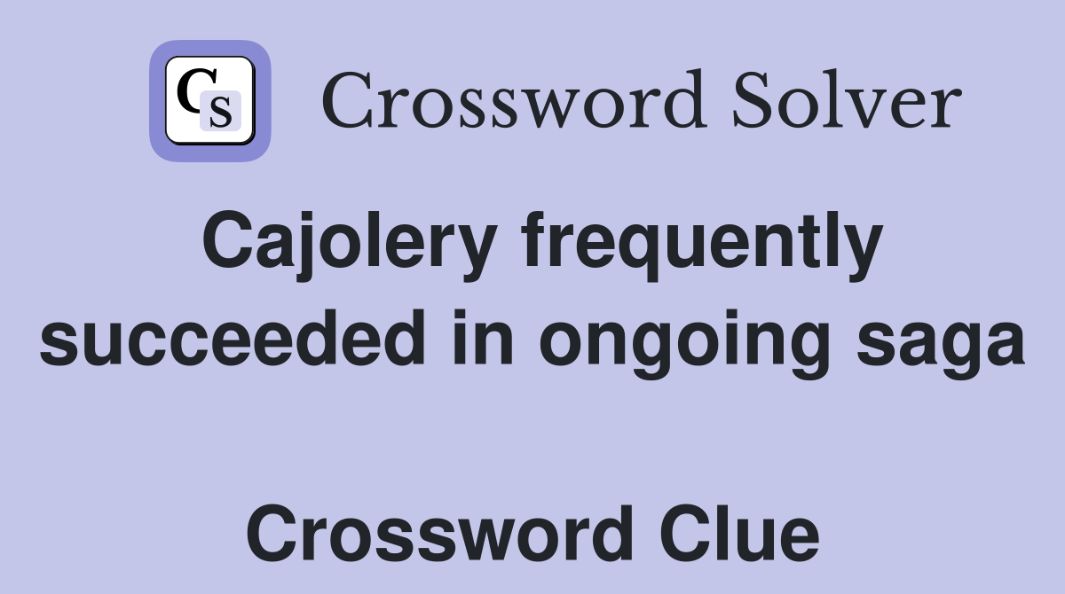 Cajolery frequently succeeded in ongoing saga  Crossword Clue