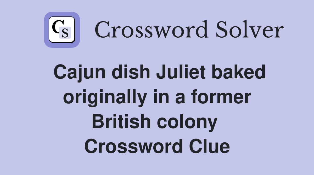 Cajun dish Juliet baked originally in a former British colony  Crossword Clue