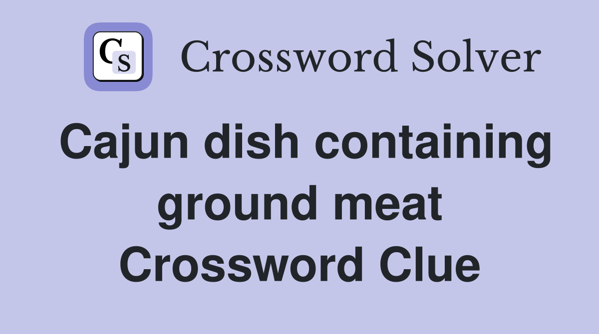 Cajun dish containing ground meat Crossword Clue