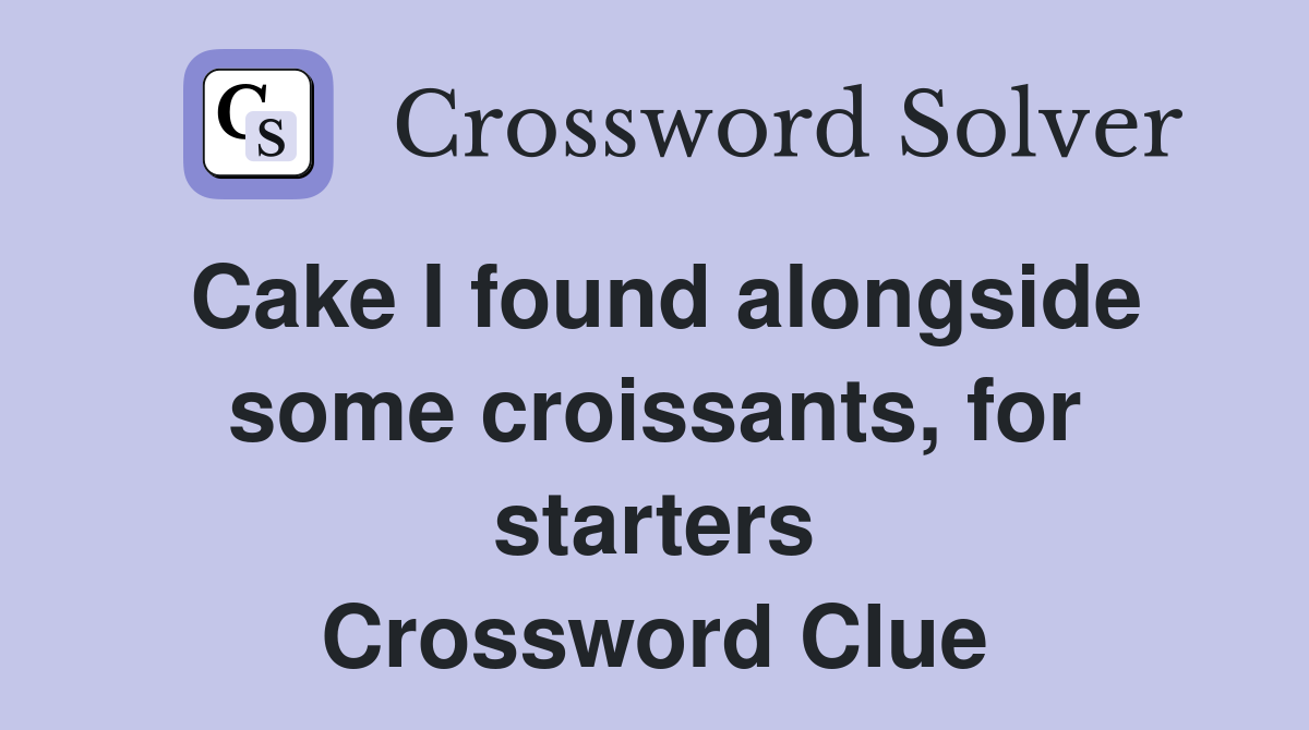 Cake I found alongside some croissants, for starters Crossword Clue