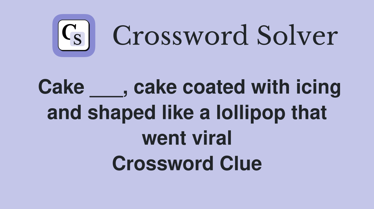 Cake ___, cake coated with icing and shaped like a lollipop that went viral Crossword Clue