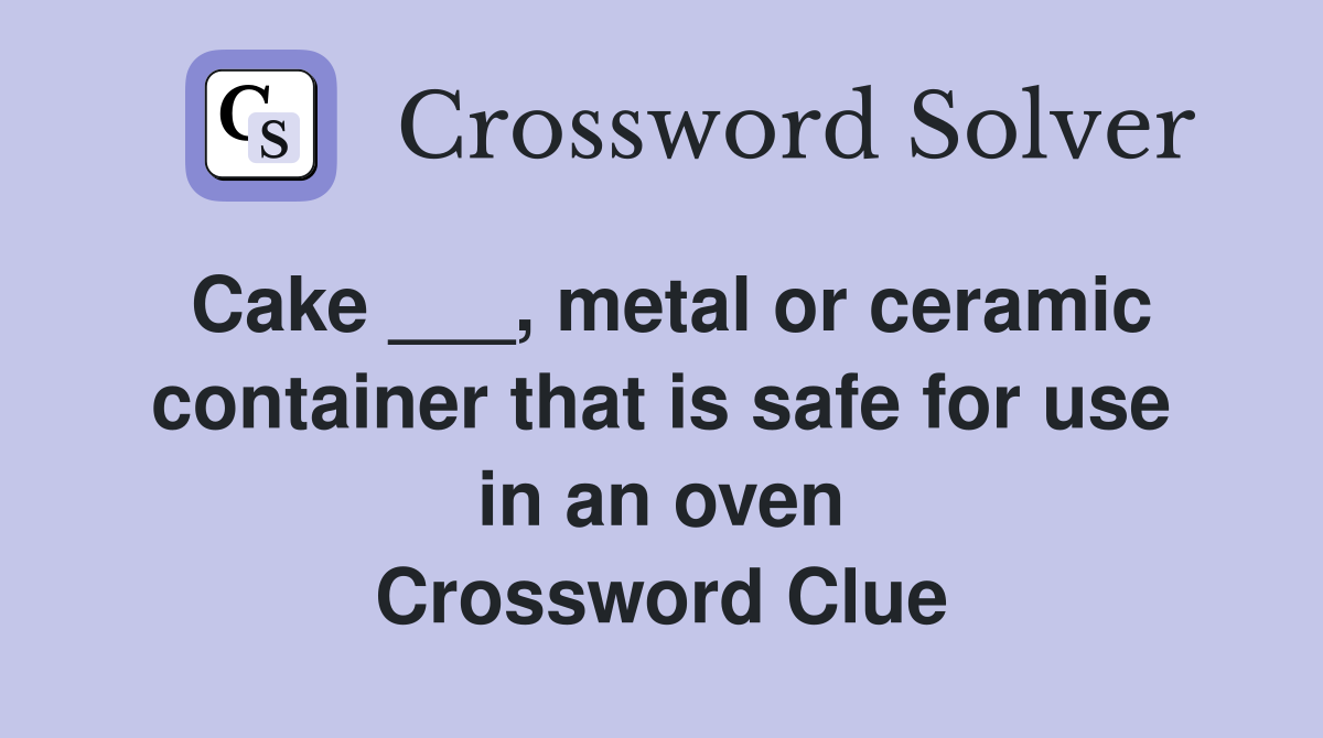 Cake ___, metal or ceramic container that is safe for use in an oven Crossword Clue