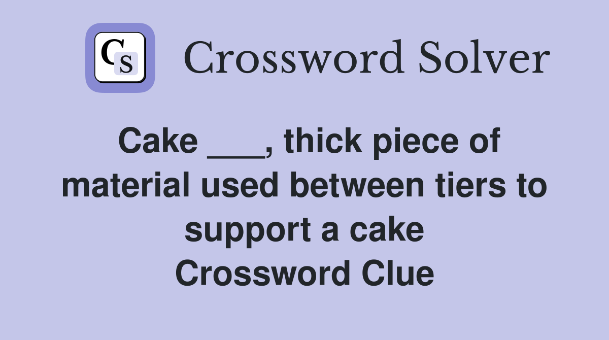 Cake ___, thick piece of material used between tiers to support a cake Crossword Clue
