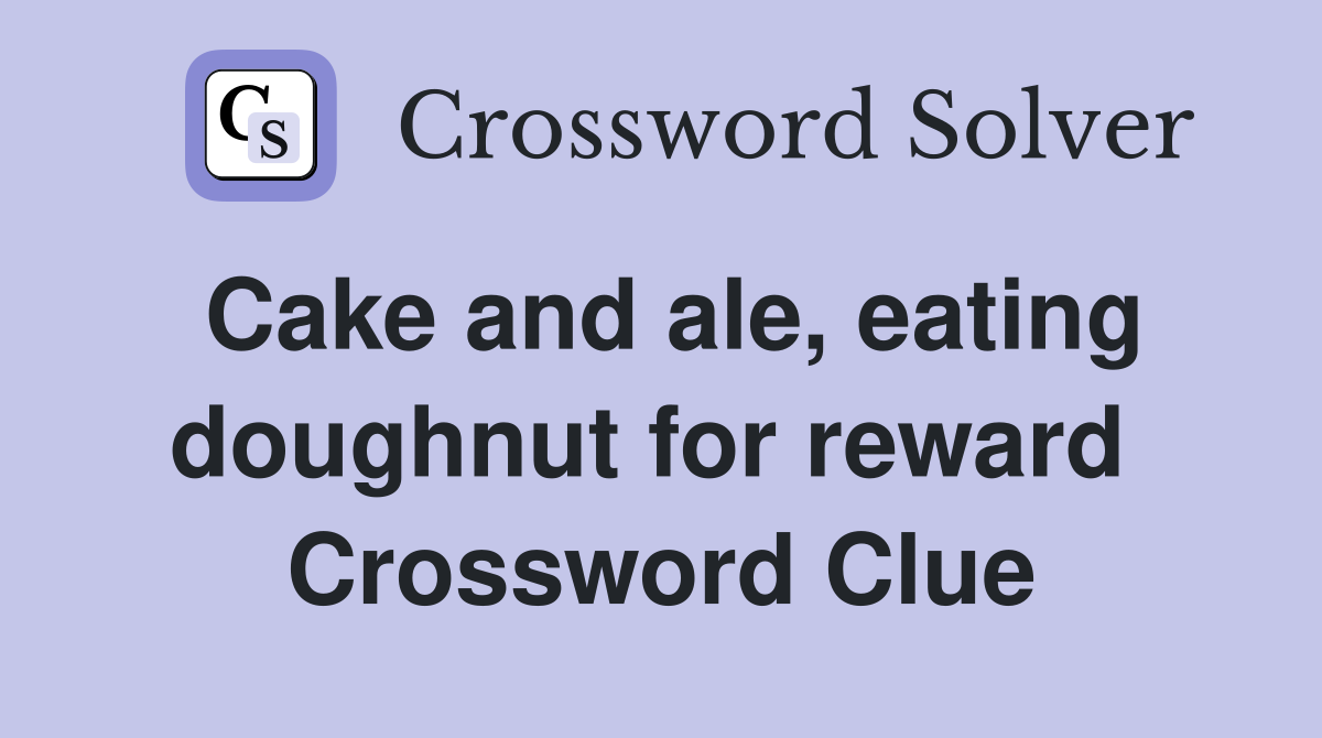 Cake and ale, eating doughnut for reward  Crossword Clue