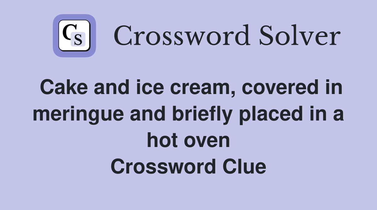 Cake and ice cream, covered in meringue and briefly placed in a hot oven Crossword Clue