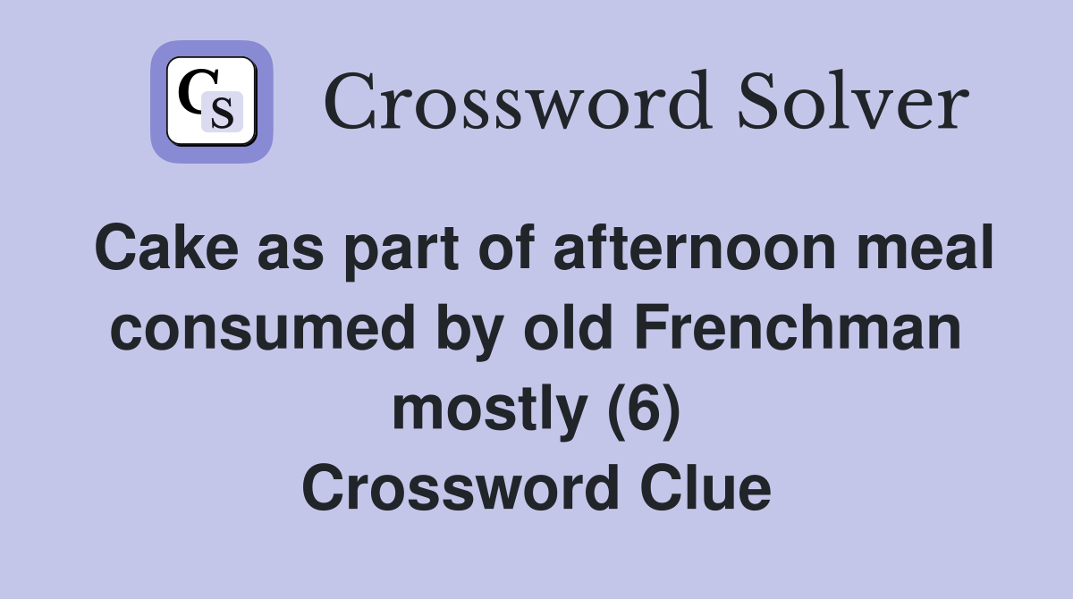 Cake as part of afternoon meal consumed by old Frenchman mostly (6) Crossword Clue