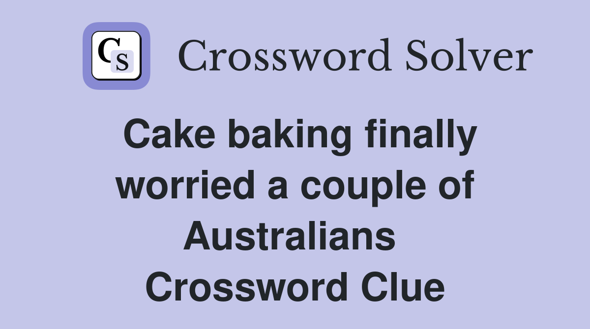 Cake baking finally worried a couple of Australians  Crossword Clue