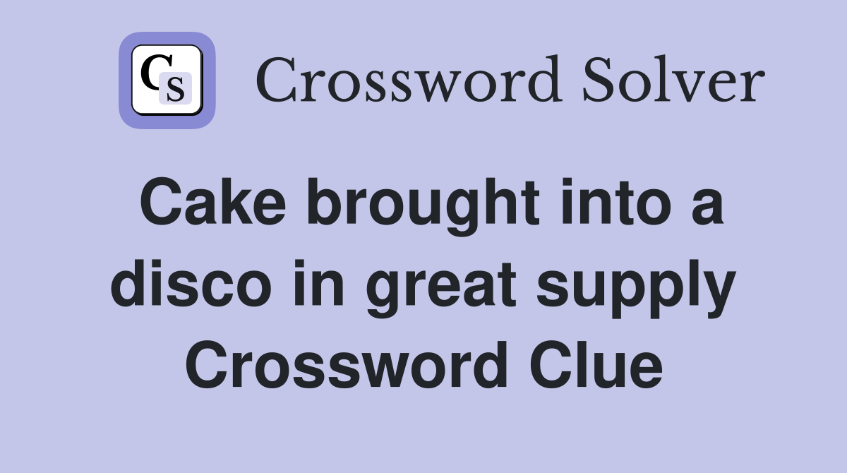 Cake brought into a disco in great supply Crossword Clue