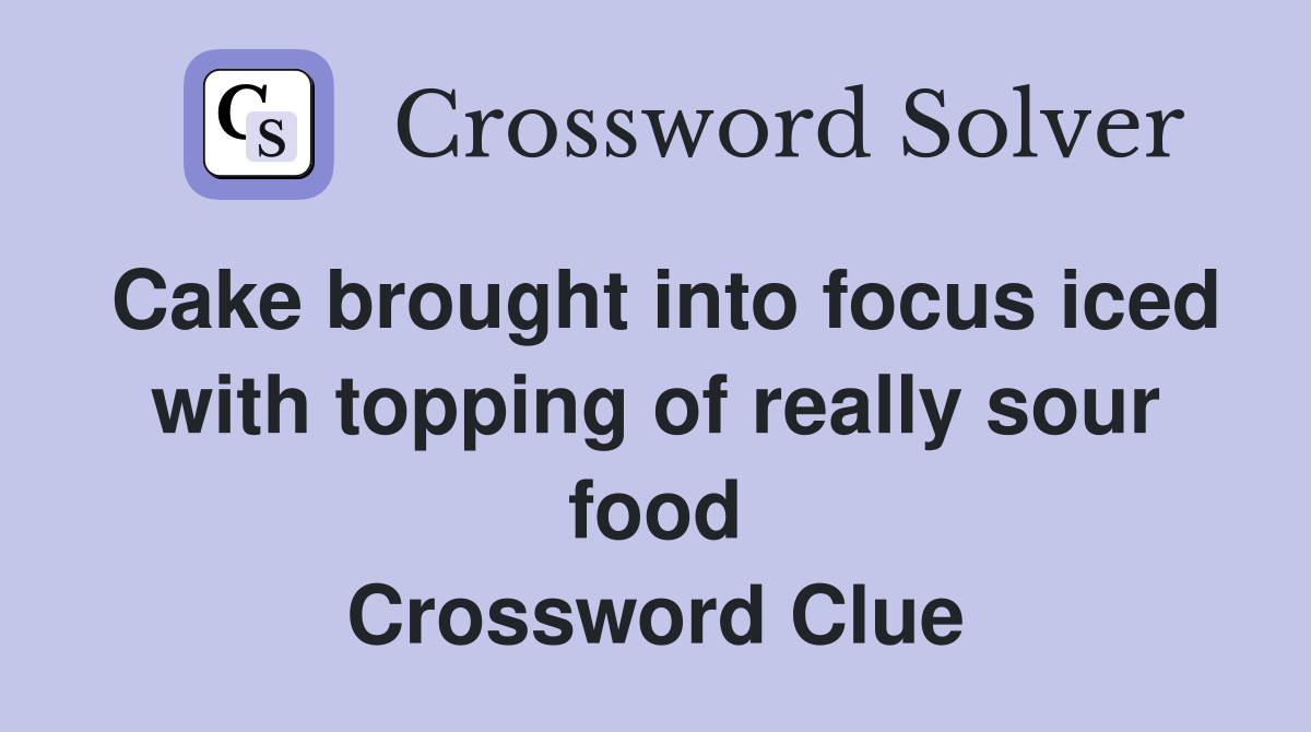 Cake brought into focus iced with topping of really sour food Crossword Clue