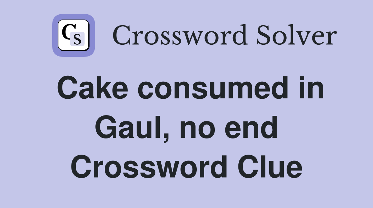 Cake consumed in Gaul, no end Crossword Clue
