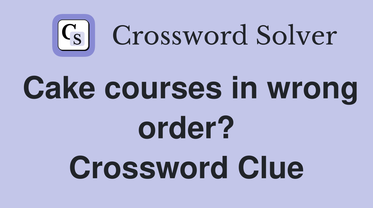 Cake courses in wrong order? Crossword Clue